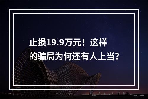 止损19.9万元！这样的骗局为何还有人上当？