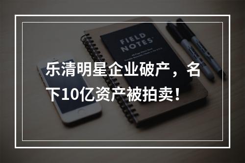 乐清明星企业破产，名下10亿资产被拍卖！