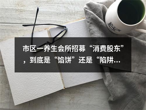 市区一养生会所招募“消费股东”，到底是“馅饼”还是“陷阱”？