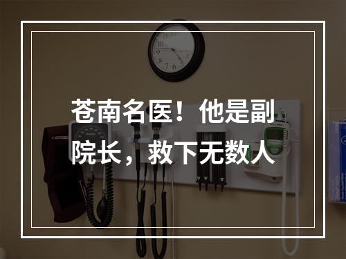苍南名医！他是副院长，救下无数人