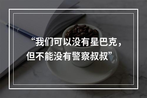 “我们可以没有星巴克，但不能没有警察叔叔”