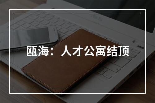 瓯海：人才公寓结顶