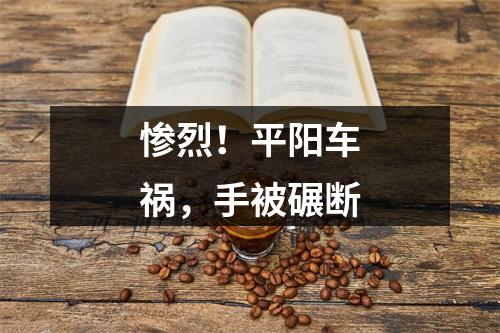 惨烈！平阳车祸，手被碾断