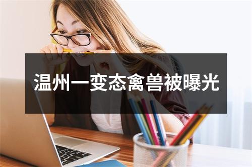 温州一变态禽兽被曝光