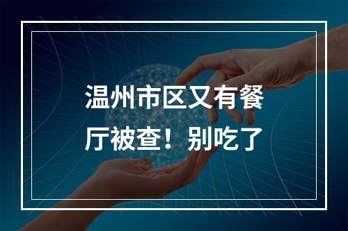温州市区又有餐厅被查！别吃了