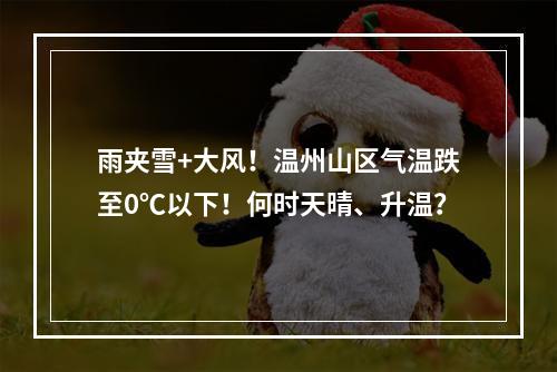 雨夹雪+大风！温州山区气温跌至0℃以下！何时天晴、升温？