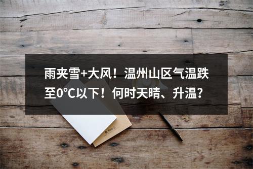 雨夹雪+大风！温州山区气温跌至0℃以下！何时天晴、升温？