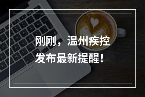 刚刚，温州疾控发布最新提醒！