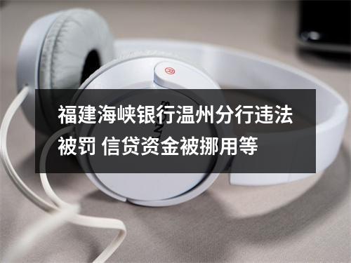 福建海峡银行温州分行违法被罚 信贷资金被挪用等