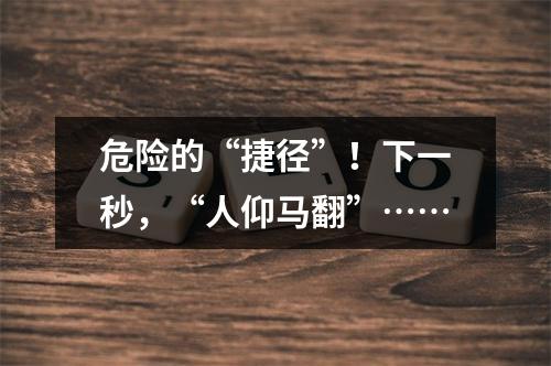 危险的“捷径”！下一秒，“人仰马翻”……
