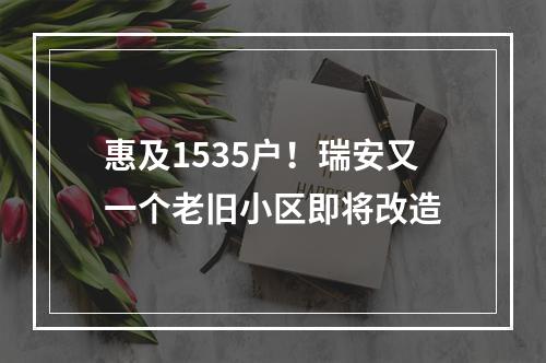 惠及1535户！瑞安又一个老旧小区即将改造