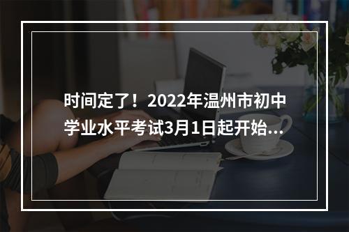 时间定了！2022年温州市初中学业水平考试3月1日起开始报名