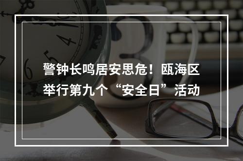 警钟长鸣居安思危！瓯海区举行第九个“安全日”活动