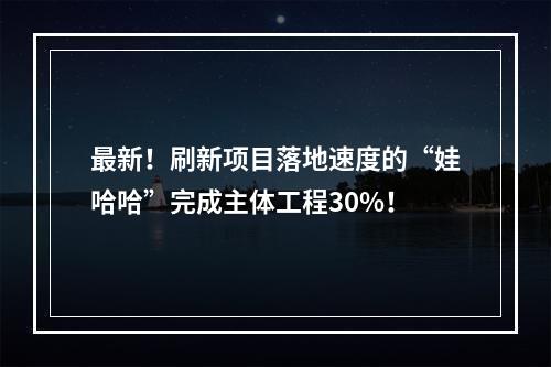 最新！刷新项目落地速度的“娃哈哈”完成主体工程30%！