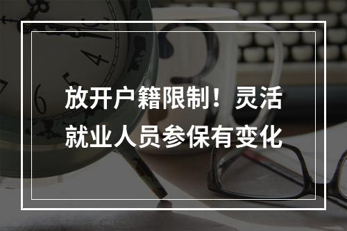 放开户籍限制！灵活就业人员参保有变化