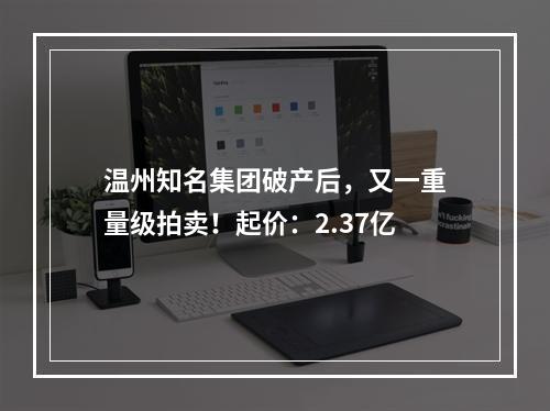 温州知名集团破产后，又一重量级拍卖！起价：2.37亿