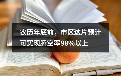 农历年底前，市区这片预计可实现腾空率98%以上
