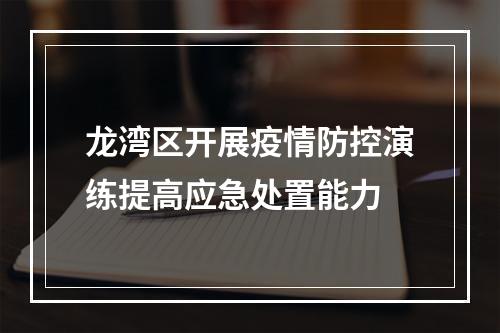 龙湾区开展疫情防控演练提高应急处置能力