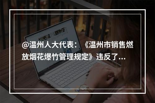 @温州人大代表：《温州市销售燃放烟花爆竹管理规定》违反了《优化营商环境条例》