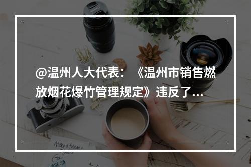 @温州人大代表：《温州市销售燃放烟花爆竹管理规定》违反了《优化营商环境条例》