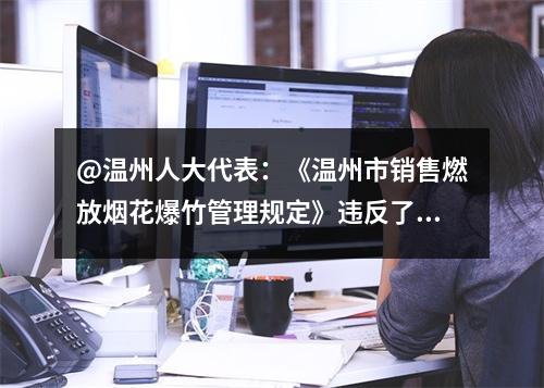 @温州人大代表：《温州市销售燃放烟花爆竹管理规定》违反了《优化营商环境条例》