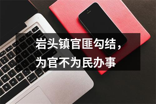 岩头镇官匪勾结，为官不为民办事