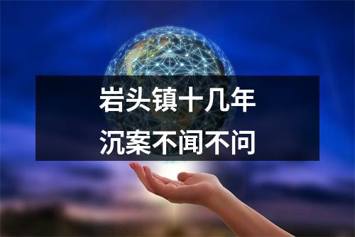 岩头镇十几年沉案不闻不问