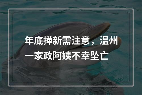 年底掸新需注意，温州一家政阿姨不幸坠亡