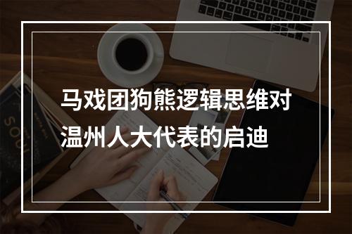 马戏团狗熊逻辑思维对温州人大代表的启迪