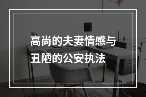 高尚的夫妻情感与丑陋的公安执法