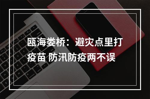 瓯海娄桥：避灾点里打疫苗 防汛防疫两不误