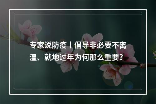 专家说防疫丨倡导非必要不离温、就地过年为何那么重要？