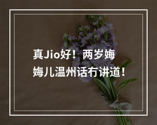 真Jio好！两岁娒娒儿温州话冇讲道！