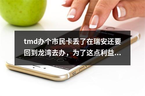 tmd办个市民卡丢了在瑞安还要回到龙湾去办，为了这点利益让老百姓到处跑