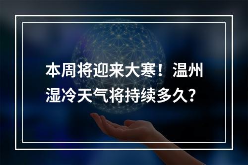 本周将迎来大寒！温州湿冷天气将持续多久？