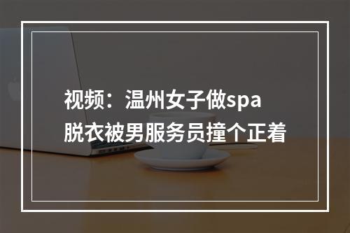 视频：温州女子做spa脱衣被男服务员撞个正着