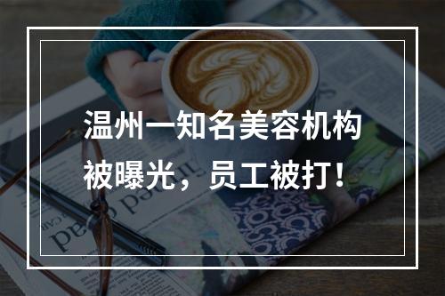 温州一知名美容机构被曝光，员工被打！