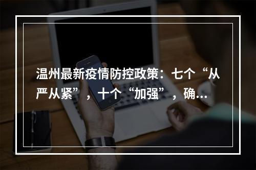 温州最新疫情防控政策：七个“从严从紧”，十个“加强”，确保守住严密防线