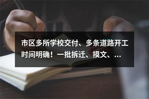 市区多所学校交付、多条道路开工时间明确！一批拆迁、摸文、学区、城建信息来了...
