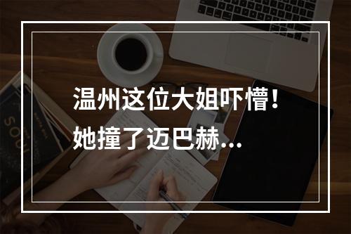 温州这位大姐吓懵！她撞了迈巴赫...