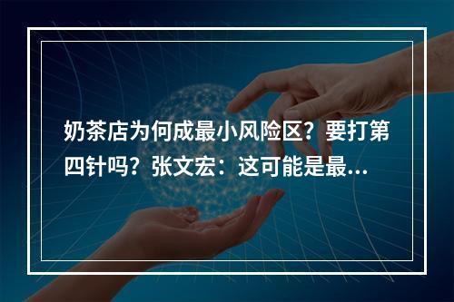 奶茶店为何成最小风险区？要打第四针吗？张文宏：这可能是最后一个“寒冬”