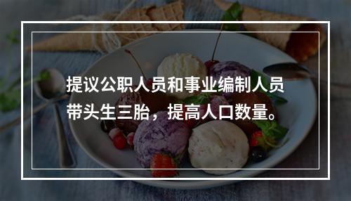 提议公职人员和事业编制人员带头生三胎，提高人口数量。