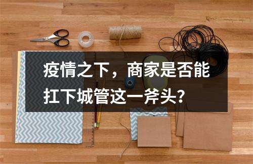 疫情之下，商家是否能扛下城管这一斧头？