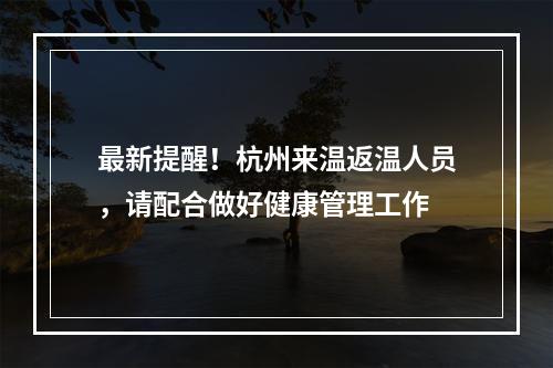 最新提醒！杭州来温返温人员，请配合做好健康管理工作