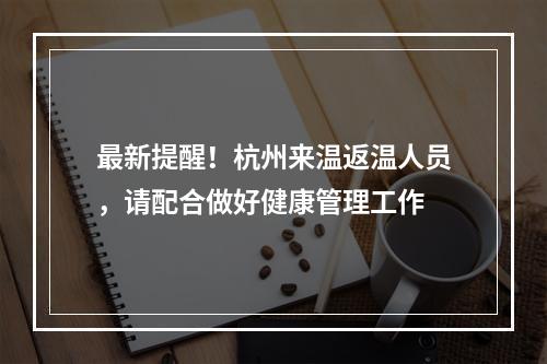 最新提醒！杭州来温返温人员，请配合做好健康管理工作