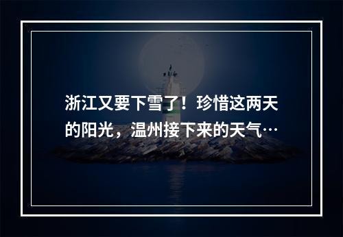 浙江又要下雪了！珍惜这两天的阳光，温州接下来的天气…