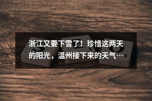 浙江又要下雪了！珍惜这两天的阳光，温州接下来的天气…