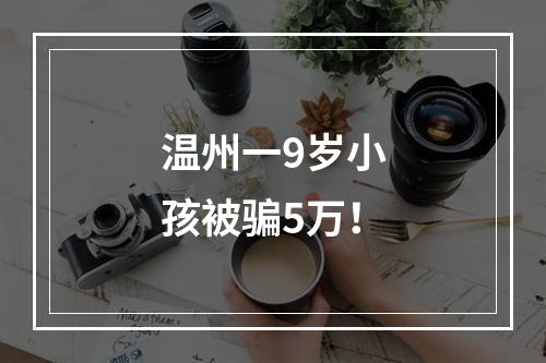 温州一9岁小孩被骗5万！