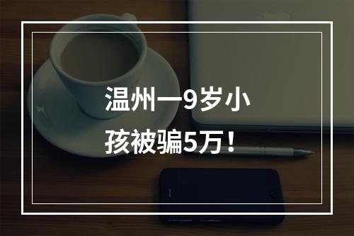 温州一9岁小孩被骗5万！