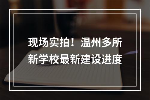 现场实拍！温州多所新学校最新建设进度